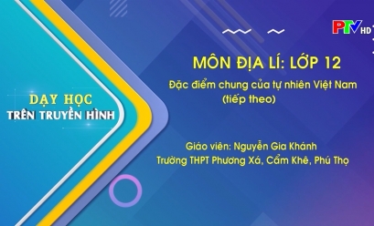 Dạy học trên truyền hình - Địa lý lớp 12 : Đặc điểm chung của tự nhiên Việt Nam