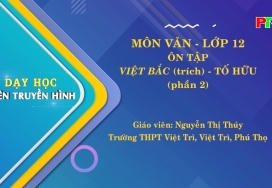 Dạy học trên truyền hình - Môn Ngữ văn lớp 12 : Ôn tập "Việt Bắc" (trích) Tố Hữu (Phần 2)