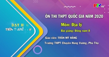 Dạy học trên truyền hình - Địa lý lớp 12 : Đông Nam Á
