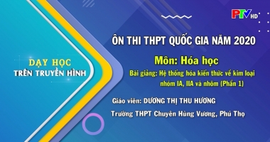 Dạy học trên truyền hình - Môn Hóa học : Hệ thống hóa kiến thức về kim loại nhóm IA, IIA và nhôm