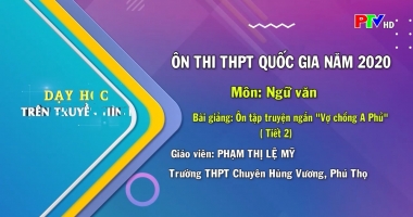 Dạy học trên truyền hình - Ngữ văn lớp 12 : Ôn tập truyện ngắn "Vợ chồng A Phủ" (Tiết 2)