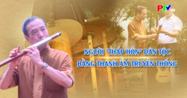 Câu chuyện văn hóa - Người thắp hồn dân tộc bằng thanh âm truyền thống