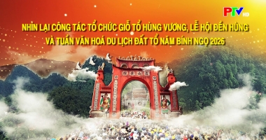 Nhìn lại công tác tổ chức Giỗ Tổ Hùng Vương, Lễ Hội Đền Hùng và Tuần Văn hóa Du lịch Đất Tổ năm Bính Ngọ 2026