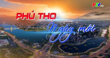 Phú Thọ ngày mới ngày 9-5-2022