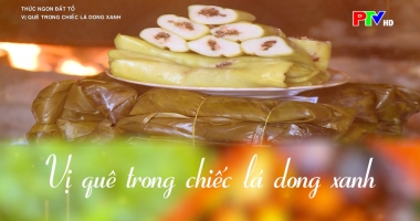 Thức ngon đất Tổ - Vị quê trong chiếc lá dong xanh