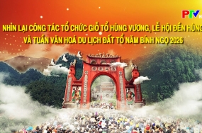 Nhìn lại công tác tổ chức Giỗ Tổ Hùng Vương, Lễ Hội Đền Hùng và Tuần Văn hóa Du lịch Đất Tổ năm Bính Ngọ 2026